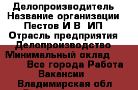 Делопроизводитель › Название организации ­ Пестов И.В, ИП › Отрасль предприятия ­ Делопроизводство › Минимальный оклад ­ 26 000 - Все города Работа » Вакансии   . Владимирская обл.,Вязниковский р-н